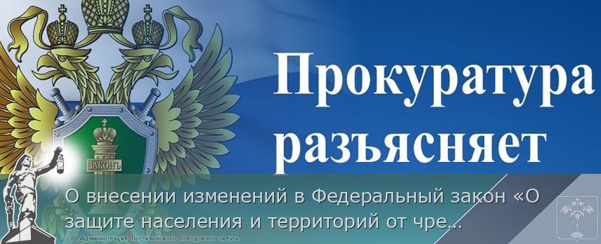 О внесении изменений в Федеральный закон «О защите населения и территорий от чрезвычайных ситуаций природного и техногенного характера&quot;